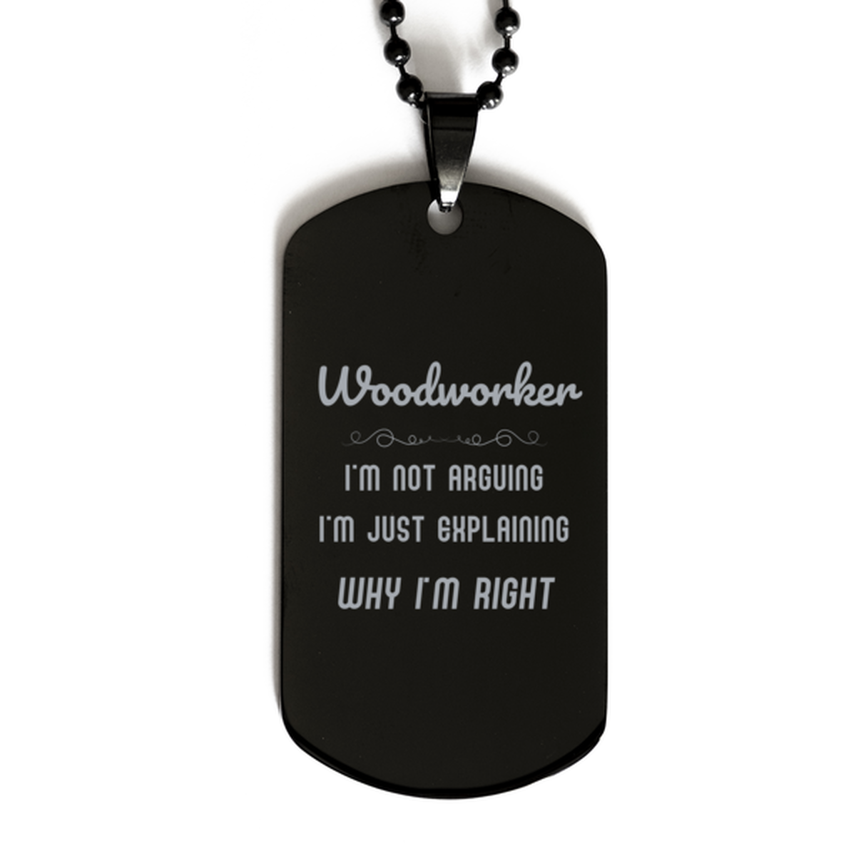Woodworker I'm not Arguing. I'm Just Explaining Why I'm RIGHT Black Dog Tag, Funny Saying Quote Woodworker Gifts For Woodworker Graduation Birthday Christmas Gifts for Men Women Coworker