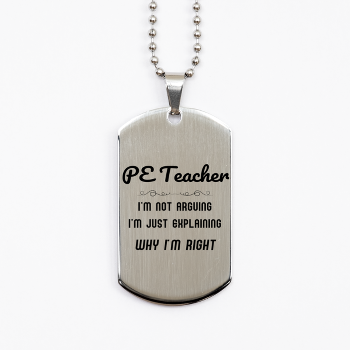 PE Teacher I'm not Arguing. I'm Just Explaining Why I'm RIGHT Silver Dog Tag, Funny Saying Quote PE Teacher Gifts For PE Teacher Graduation Birthday Christmas Gifts for Men Women Coworker