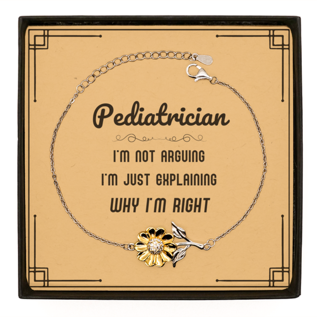 Pediatrician I'm not Arguing. I'm Just Explaining Why I'm RIGHT Sunflower Bracelet, Funny Saying Quote Pediatrician Gifts For Pediatrician Message Card Graduation Birthday Christmas Gifts for Men Women Coworker