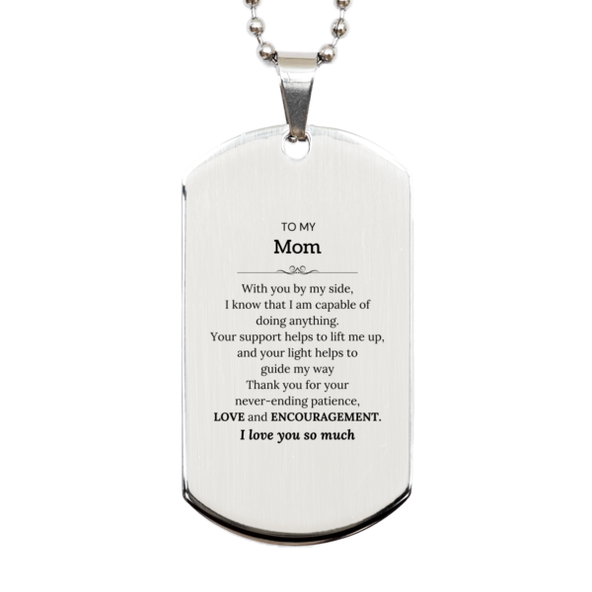 Appreciation Mom Silver Dog Tag Gifts, To My Mom Birthday Christmas Wedding Keepsake Gifts for Mom With you by my side, I know that I am capable of doing anything. I love you so much