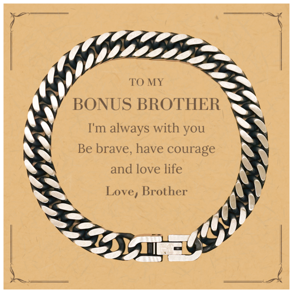 To My Bonus Brother Gifts from Brother, Unique Cuban Link Chain Bracelet Inspirational Christmas Birthday Graduation Gifts for Bonus Brother I'm always with you. Be brave, have courage and love life. Love, Brother